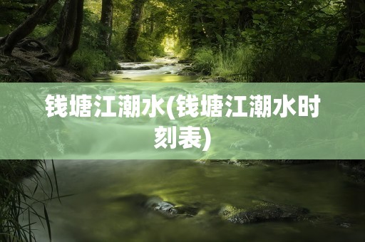 钱塘江潮水(钱塘江潮水时刻表)