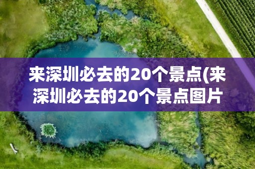 来深圳必去的20个景点(来深圳必去的20个景点图片)