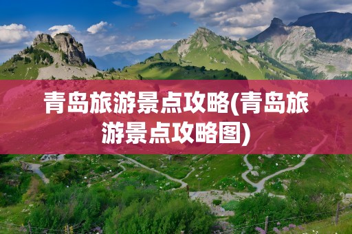 青岛旅游景点攻略(青岛旅游景点攻略图)