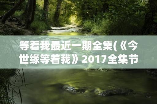 等着我最近一期全集(《今世缘等着我》2017全集节目形式)