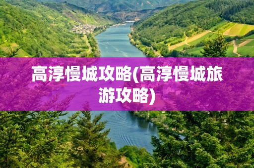 高淳慢城攻略(高淳慢城旅游攻略)