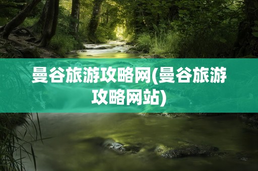 曼谷旅游攻略网(曼谷旅游攻略网站)