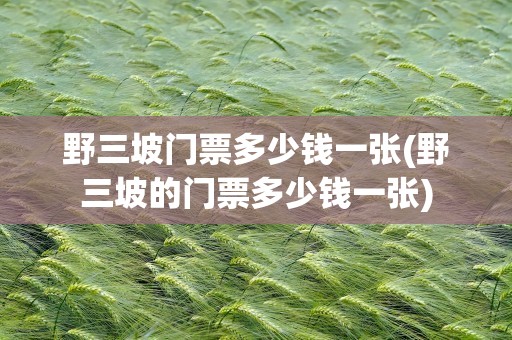 野三坡门票多少钱一张(野三坡的门票多少钱一张)