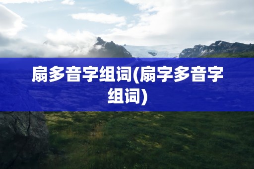 扇多音字组词(扇字多音字组词)