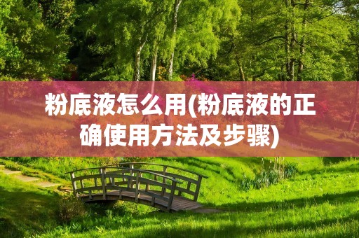 粉底液怎么用(粉底液的正确使用方法及步骤)