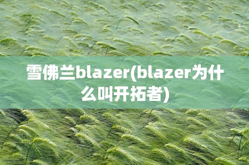 雪佛兰blazer(blazer为什么叫开拓者)