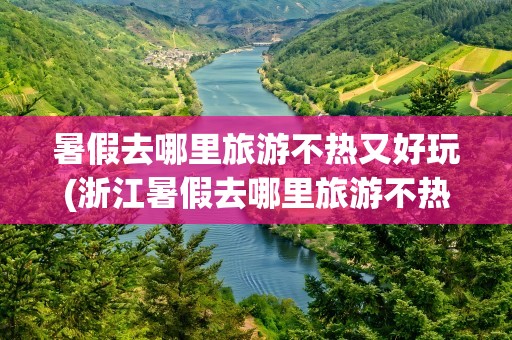 暑假去哪里旅游不热又好玩(浙江暑假去哪里旅游不热又好玩)