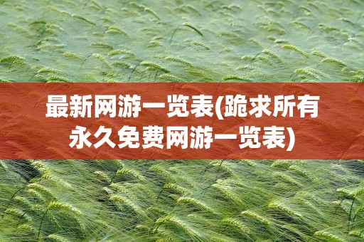 最新网游一览表(跪求所有永久免费网游一览表)