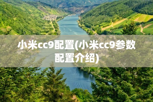 小米cc9配置(小米cc9参数配置介绍)