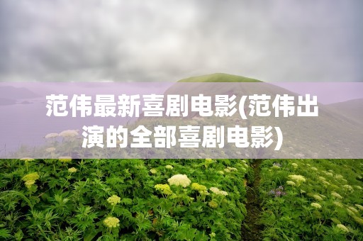 范伟最新喜剧电影(范伟出演的全部喜剧电影)