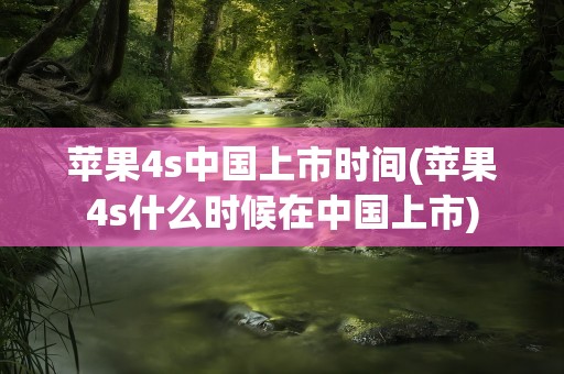 苹果4s中国上市时间(苹果4s什么时候在中国上市)