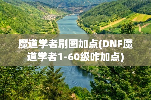 魔道学者刷图加点(DNF魔道学者1-60级咋加点)