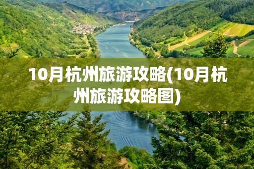 10月杭州旅游攻略(10月杭州旅游攻略图)