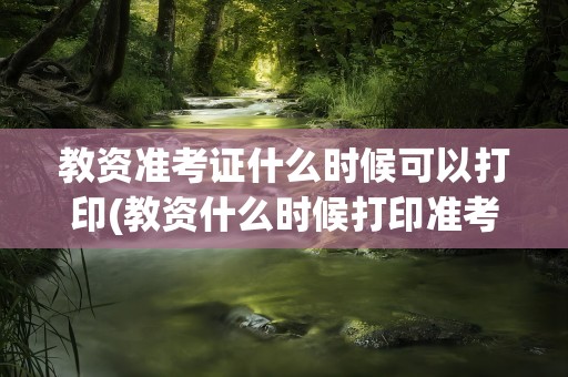 教资准考证什么时候可以打印(教资什么时候打印准考证)