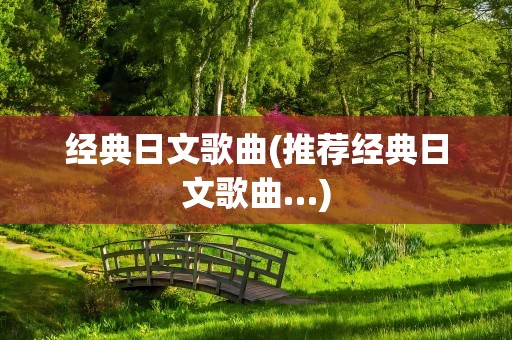 经典日文歌曲(推荐经典日文歌曲…)