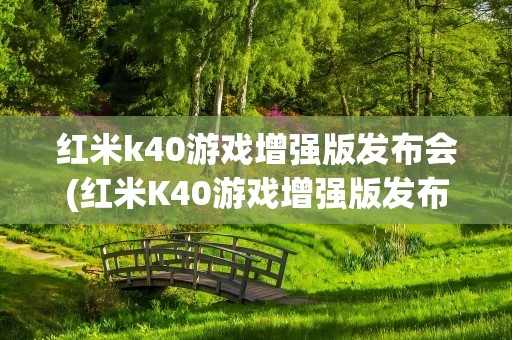 红米k40游戏增强版发布会(红米K40游戏增强版发布会时间是多少)