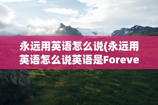 永远用英语怎么说(永远用英语怎么说英语是Forever)