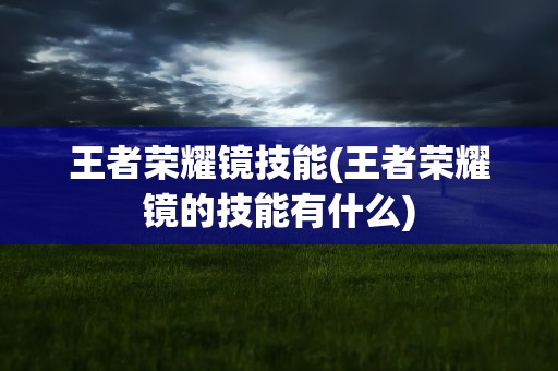 王者荣耀镜技能(王者荣耀镜的技能有什么)