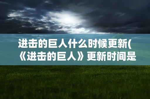 进击的巨人什么时候更新(《进击的巨人》更新时间是几点)