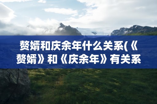 赘婿和庆余年什么关系(《赘婿》和《庆余年》有关系吗)