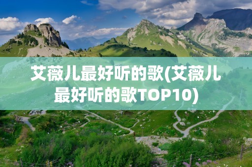 艾薇儿最好听的歌(艾薇儿最好听的歌TOP10)