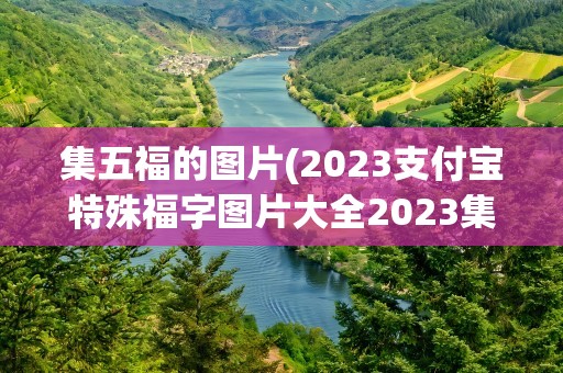 集五福的图片(2023支付宝特殊福字图片大全2023集五福特殊福字原图)