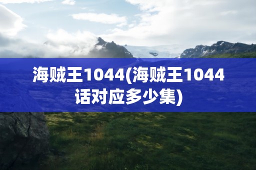 海贼王1044(海贼王1044话对应多少集)