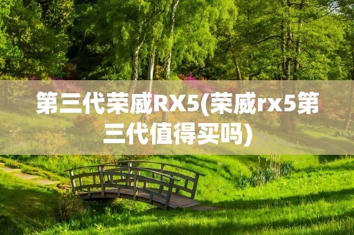 第三代荣威RX5(荣威rx5第三代值得买吗)