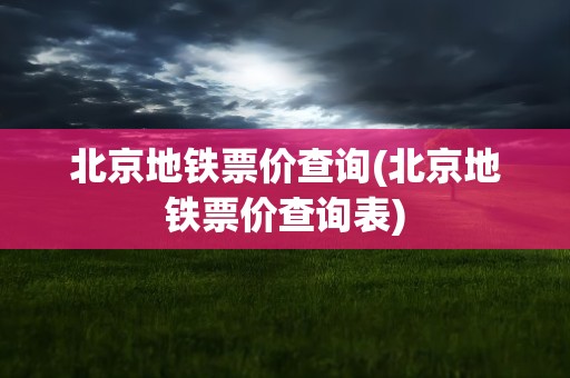 北京地铁票价查询(北京地铁票价查询表)