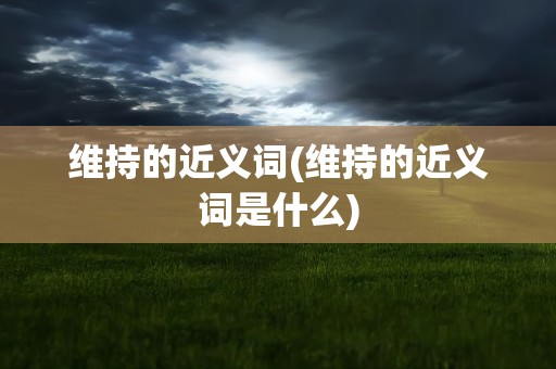 维持的近义词(维持的近义词是什么)