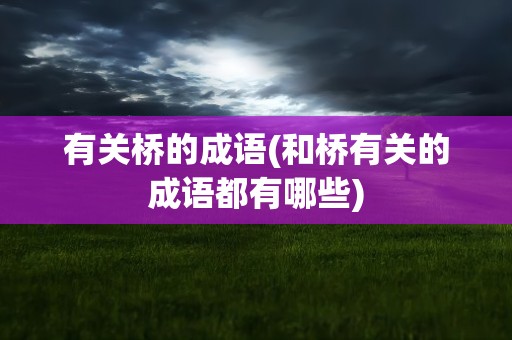 有关桥的成语(和桥有关的成语都有哪些)