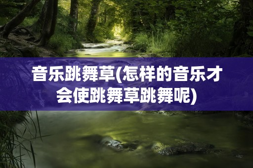 音乐跳舞草(怎样的音乐才会使跳舞草跳舞呢)