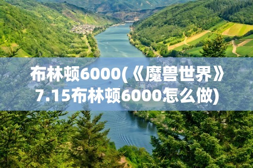 布林顿6000(《魔兽世界》7.15布林顿6000怎么做)