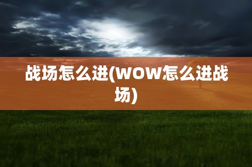 战场怎么进(WOW怎么进战场)