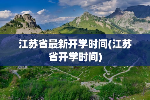 江苏省最新开学时间(江苏省开学时间)