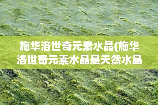 施华洛世奇元素水晶(施华洛世奇元素水晶是天然水晶吗)