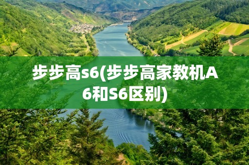 步步高s6(步步高家教机A6和S6区别)