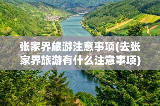 张家界旅游注意事项(去张家界旅游有什么注意事项)