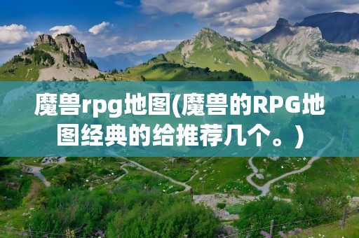 魔兽rpg地图(魔兽的RPG地图经典的给推荐几个。)