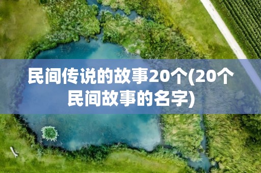 民间传说的故事20个(20个民间故事的名字)