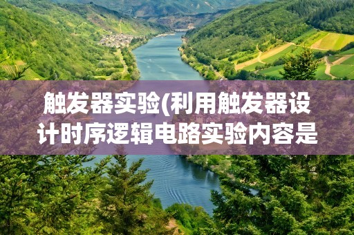 触发器实验(利用触发器设计时序逻辑电路实验内容是什么)