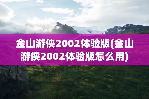 金山游侠2002体验版(金山游侠2002体验版怎么用)