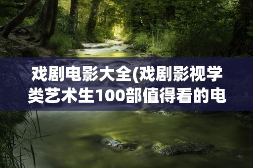 戏剧电影大全(戏剧影视学类艺术生100部值得看的电影)