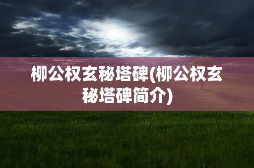 柳公权玄秘塔碑(柳公权玄秘塔碑简介)