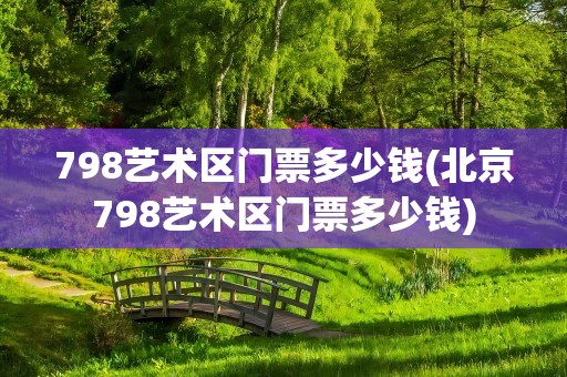 798艺术区门票多少钱(北京798艺术区门票多少钱)