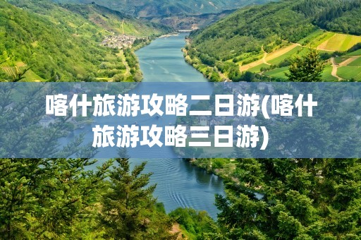 喀什旅游攻略二日游(喀什旅游攻略三日游)