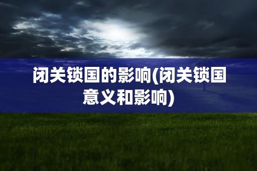 闭关锁国的影响(闭关锁国意义和影响)