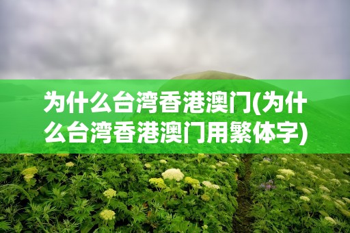 为什么台湾香港澳门(为什么台湾香港澳门用繁体字)