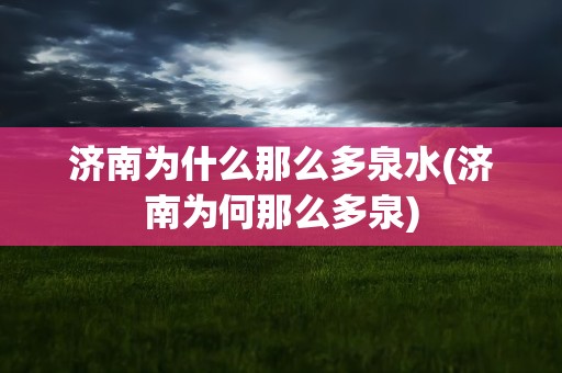 济南为什么那么多泉水(济南为何那么多泉)