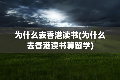 为什么去香港读书(为什么去香港读书算留学)